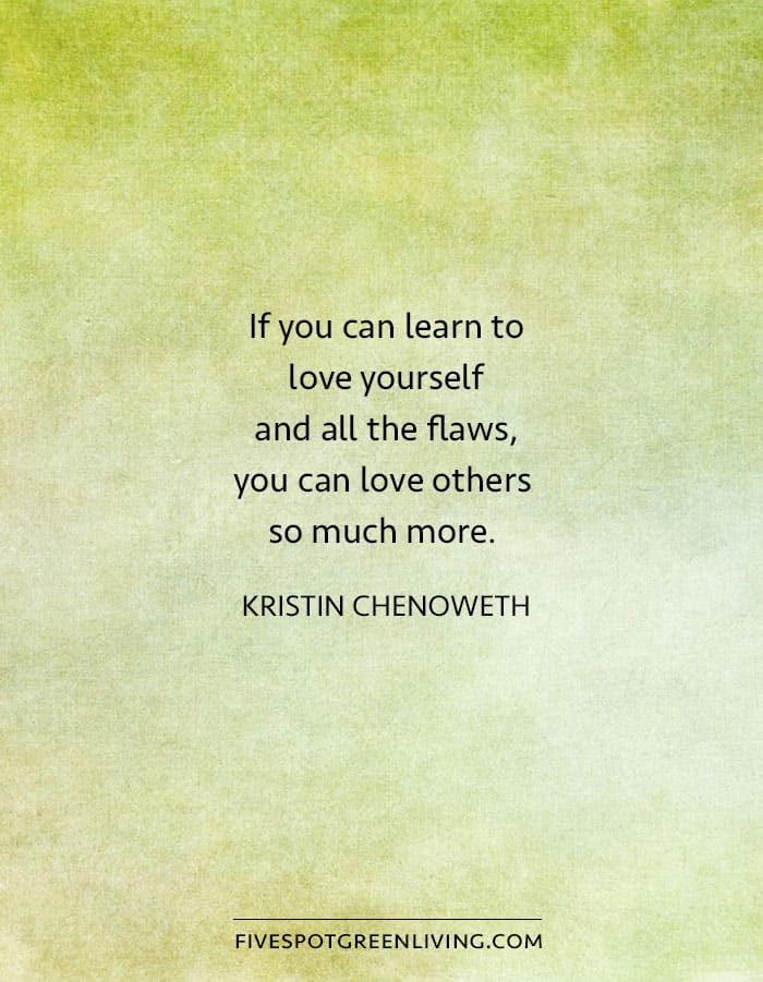 If you can learn to love yourself and all the flaws, you can love others so much better.